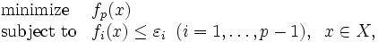 \begin{array}{ll}
 \mbox{minimize} & f_p(x)\\
 \mbox{subject to} & f_i (x) \leq \varepsilon _i \; \; (i=1, \ldots , p-1), \;
 \; x \in X, 
\end{array}\, 