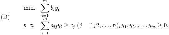 \mbox{(D)} \quad
\begin{array}{lll}
 & \mbox{min.} & {\displaystyle \sum_{i=1}^{m}b_i y_i} \\
 & \mbox{s. t.} & {\displaystyle \sum_{i=1}^{m}a_{ij}y_i}
 \geq c_j \; (j=1,2,\ldots,n), 
 y_1,y_2,\ldots,y_m \geq 0.
\end{array}