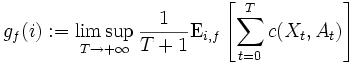 
g_{f}(i) 
:= \limsup_{T \to +\infty} 
\frac{1}{T+1} \mathrm{E}_{i, f} \left[ \sum_{t=0}^{T} c(X_{t}, A_{t}) \right] 
