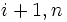 i+1,n\,