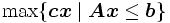  \max \{\boldsymbol{c} \boldsymbol{x} \mid \boldsymbol{A} \boldsymbol{x} \leq \boldsymbol{b} \} \,