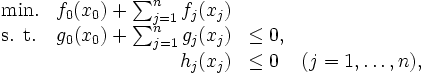 \begin{array}{lrll}
 \mbox{min.} & f_{0}(x_{0}) + \sum_{j=1}^{n} f_{j}(x_{j}) & & \\
 \mbox{s. t.} & g_{0}(x_{0}) + \sum_{j=1}^{n} g_{j}(x_{j}) & \leq 0, \\
 & h_{j}(x_{j}) & \leq 0 & (j = 1, \ldots, n), 
\end{array}\, 