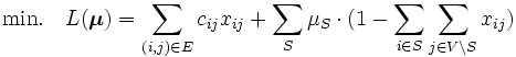 \mbox{min.} \quad L(\boldsymbol{\mu}) = \sum_{(i,j) \in E} c_{ij} x_{ij} + \sum_S 
\mu_S \cdot (1-\sum_{i \in S}\sum_{j \in V \setminus S} x_{ij})\, 