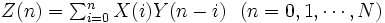 \textstyle Z(n)=\sum_{i=0}^n X(i)Y(n-i) \ \ (n=0,1,\cdots,N) \,