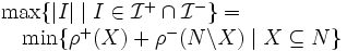 
\begin{array}{l}
 \max\{|I|\mid I\in \mathcal{I}^+\cap \mathcal{I}^-\}= \\
\ \ \ \min\{\rho^+(X)+\rho^-(N\backslash X)\mid X\subseteq N\}
\end{array}
\,