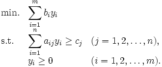 
\begin{array}{lllll}
\mbox{min.} & \displaystyle \sum_{i=1}^{m}b_i y_i & \\
\mbox{s.t.} & \displaystyle \sum_{i=1}^na_{ij}y_i\geq c_j & (j=1,2,\ldots,n), \\
 & y_i \geq 0 & (i=1,2,\ldots,m).
\end{array}
\,