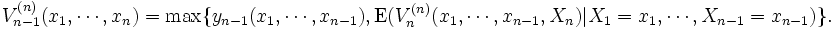 V_{n-1}^{(n)}(x_1, \cdots, x_n) = \max\{y_{n-1}(x_1, \cdots, x_{n-1}), \mbox{E}(V_n^{(n)}(x_1, \cdots, x_{n-1}, X_n)|X_1 = x_1, \cdots, X_{n-1}=x_{n-1})\}.\, 